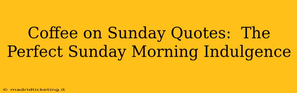 Coffee on Sunday Quotes:  The Perfect Sunday Morning Indulgence