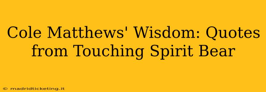 Cole Matthews' Wisdom: Quotes from Touching Spirit Bear