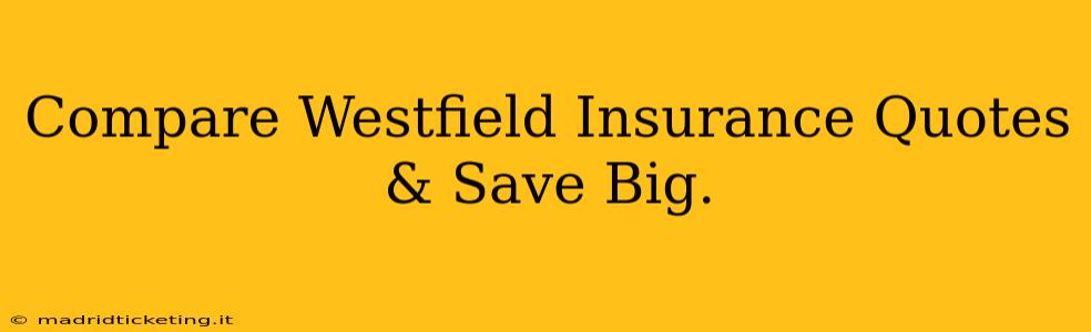 Compare Westfield Insurance Quotes & Save Big.