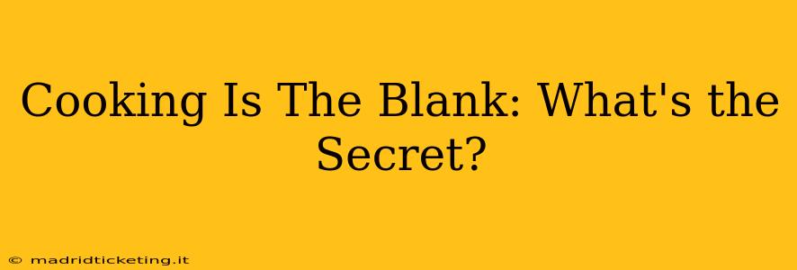 Cooking Is The Blank: What's the Secret?