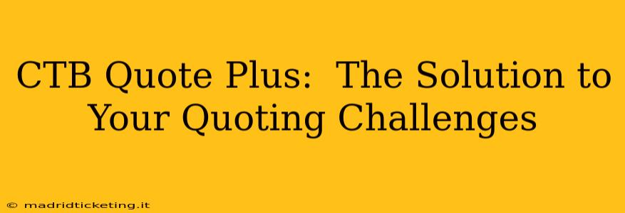 CTB Quote Plus:  The Solution to Your Quoting Challenges