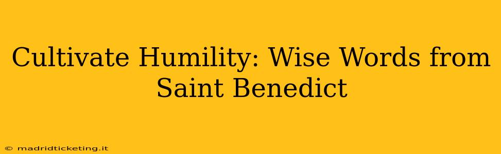 Cultivate Humility: Wise Words from Saint Benedict