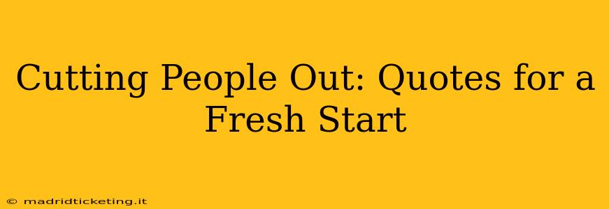 Cutting People Out: Quotes for a Fresh Start