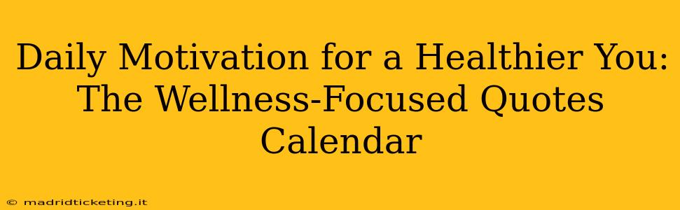 Daily Motivation for a Healthier You: The Wellness-Focused Quotes Calendar
