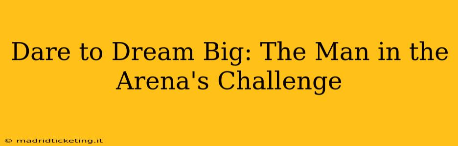 Dare to Dream Big: The Man in the Arena's Challenge