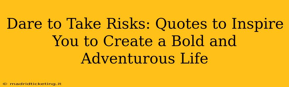Dare to Take Risks: Quotes to Inspire You to Create a Bold and Adventurous Life