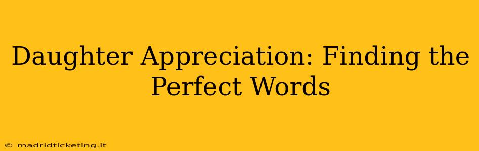 Daughter Appreciation: Finding the Perfect Words