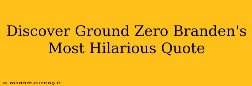 Discover Ground Zero Branden's Most Hilarious Quote
