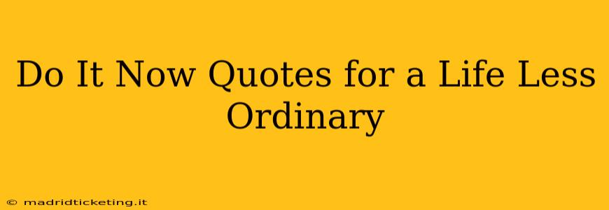 Do It Now Quotes for a Life Less Ordinary