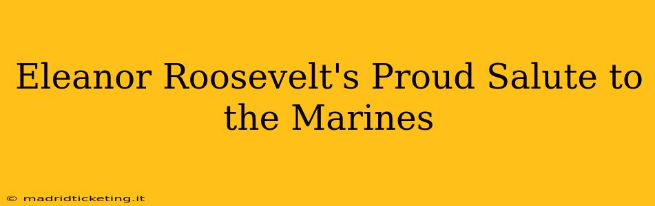 Eleanor Roosevelt's Proud Salute to the Marines