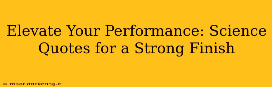 Elevate Your Performance: Science Quotes for a Strong Finish