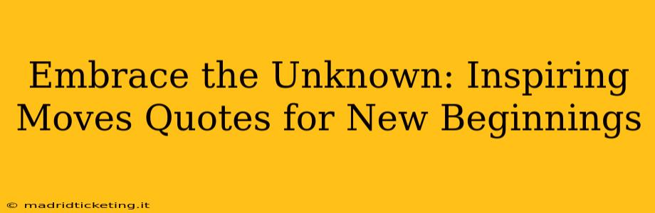 Embrace the Unknown: Inspiring Moves Quotes for New Beginnings