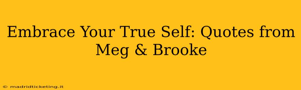 Embrace Your True Self: Quotes from Meg & Brooke