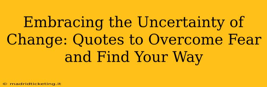 Embracing the Uncertainty of Change: Quotes to Overcome Fear and Find Your Way