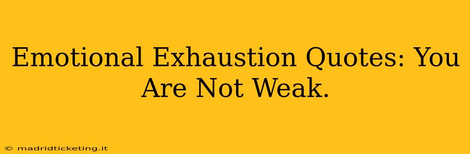 Emotional Exhaustion Quotes: You Are Not Weak.