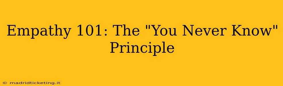 Empathy 101: The "You Never Know" Principle