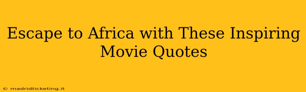 Escape to Africa with These Inspiring Movie Quotes