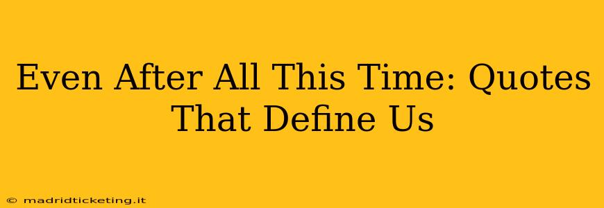 Even After All This Time: Quotes That Define Us