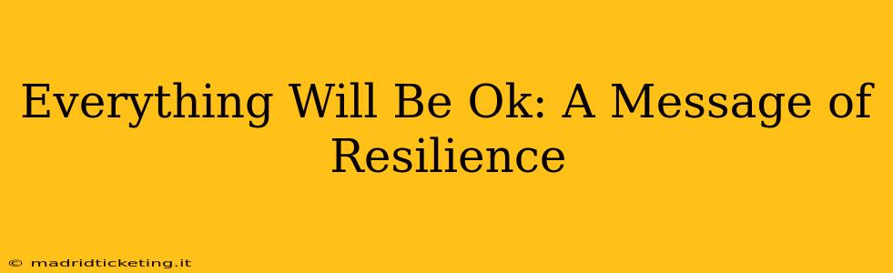 Everything Will Be Ok: A Message of Resilience