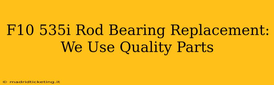 F10 535i Rod Bearing Replacement: We Use Quality Parts