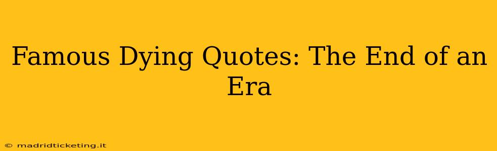 Famous Dying Quotes: The End of an Era