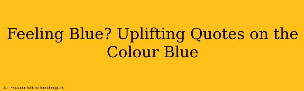 Feeling Blue? Uplifting Quotes on the Colour Blue