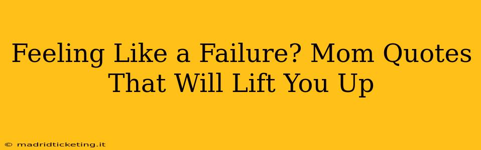 Feeling Like a Failure? Mom Quotes That Will Lift You Up