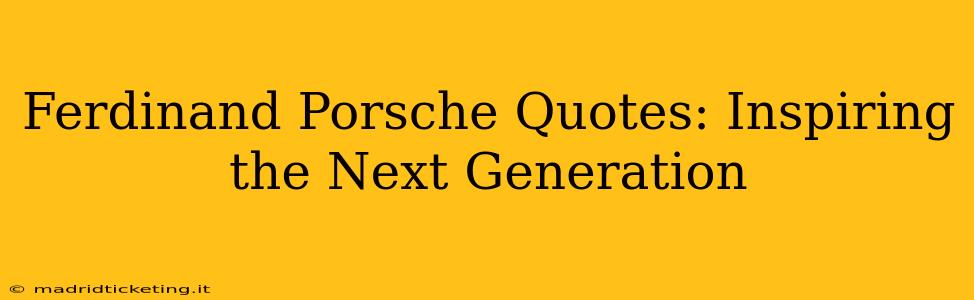 Ferdinand Porsche Quotes: Inspiring the Next Generation