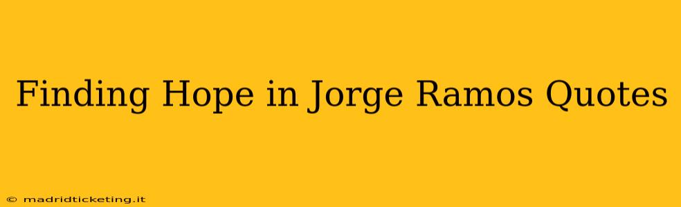 Finding Hope in Jorge Ramos Quotes