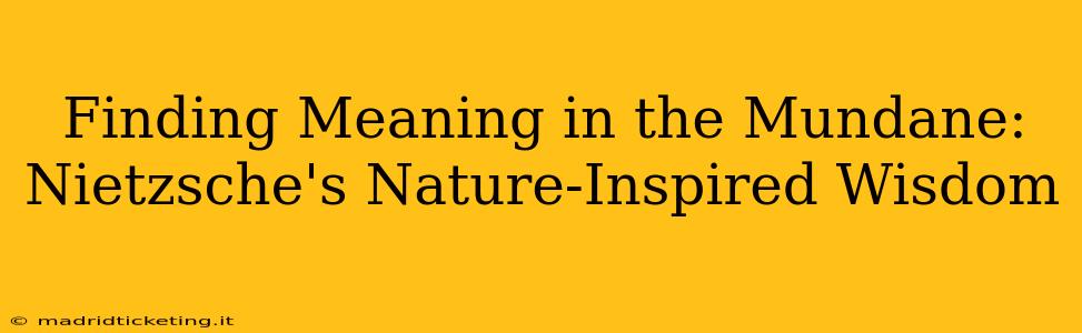 Finding Meaning in the Mundane: Nietzsche's Nature-Inspired Wisdom