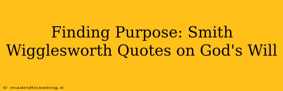 Finding Purpose: Smith Wigglesworth Quotes on God's Will