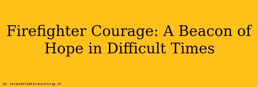 Firefighter Courage: A Beacon of Hope in Difficult Times