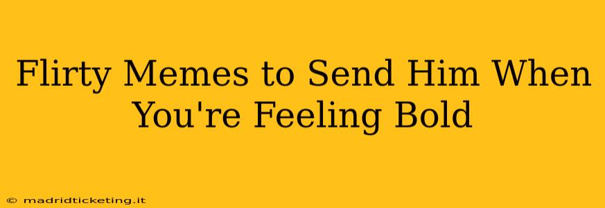 Flirty Memes to Send Him When You're Feeling Bold