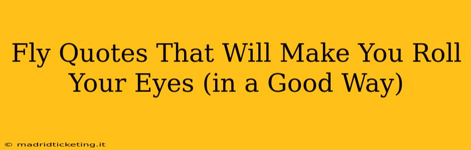 Fly Quotes That Will Make You Roll Your Eyes (in a Good Way)