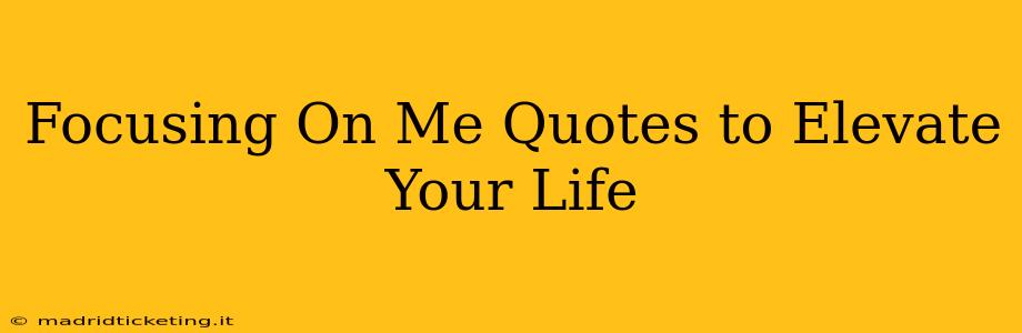 Focusing On Me Quotes to Elevate Your Life