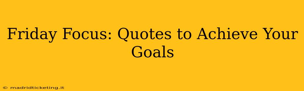 Friday Focus: Quotes to Achieve Your Goals