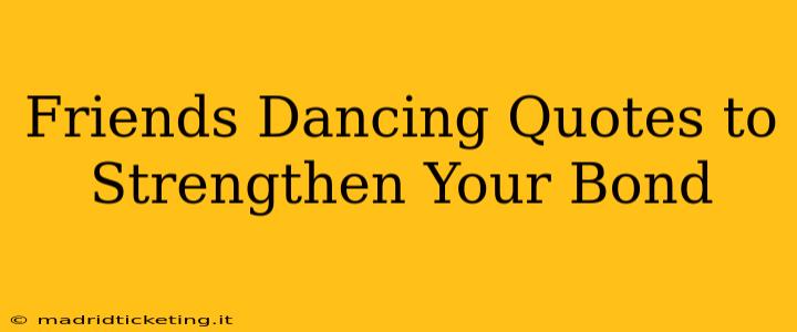 Friends Dancing Quotes to Strengthen Your Bond