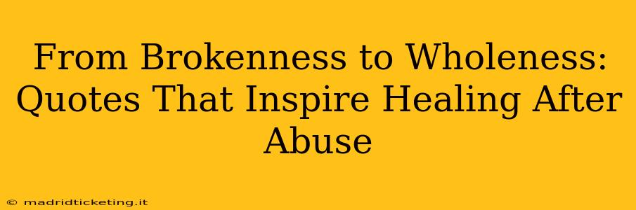 From Brokenness to Wholeness: Quotes That Inspire Healing After Abuse