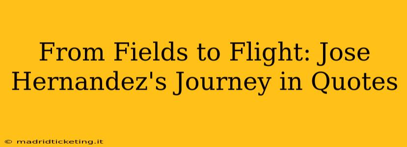 From Fields to Flight: Jose Hernandez's Journey in Quotes