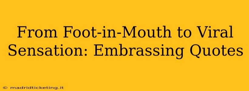 From Foot-in-Mouth to Viral Sensation: Embrassing Quotes