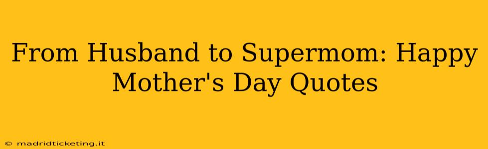 From Husband to Supermom: Happy Mother's Day Quotes