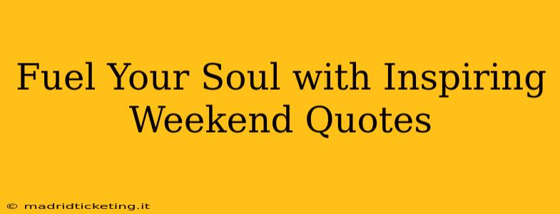 Fuel Your Soul with Inspiring Weekend Quotes