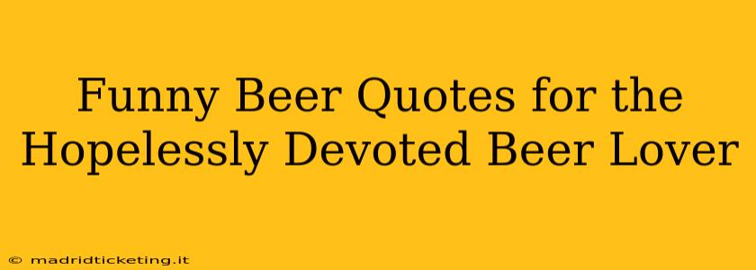 Funny Beer Quotes for the Hopelessly Devoted Beer Lover