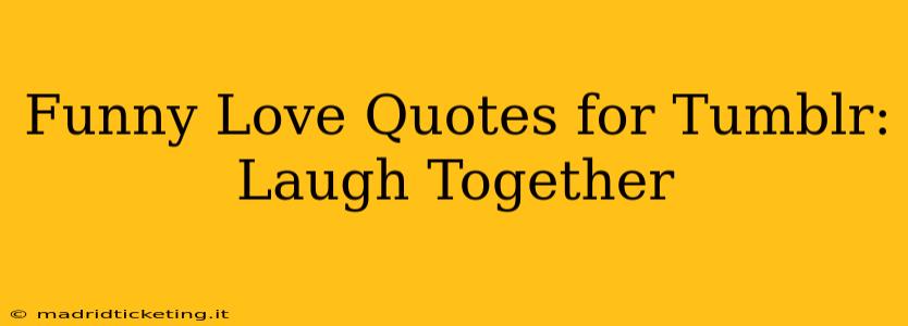 Funny Love Quotes for Tumblr:  Laugh Together