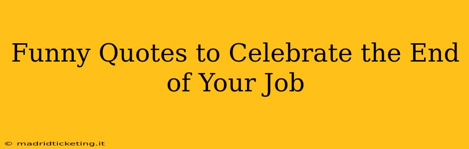 Funny Quotes to Celebrate the End of Your Job