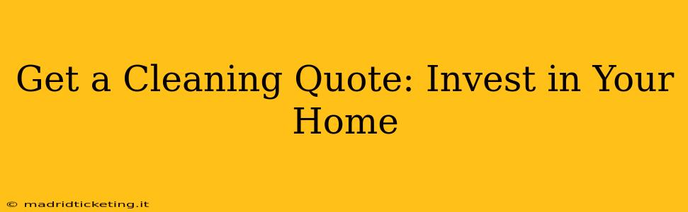 Get a Cleaning Quote: Invest in Your Home