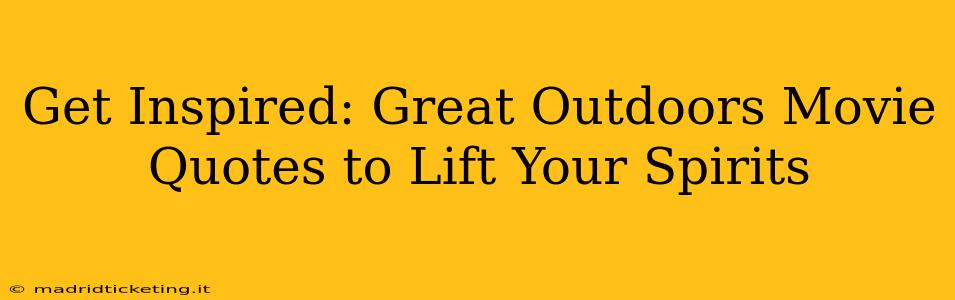 Get Inspired: Great Outdoors Movie Quotes to Lift Your Spirits