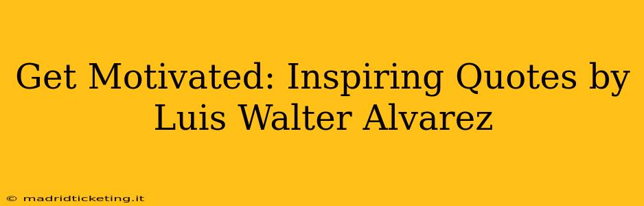Get Motivated: Inspiring Quotes by Luis Walter Alvarez