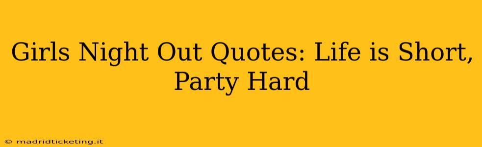 Girls Night Out Quotes: Life is Short, Party Hard