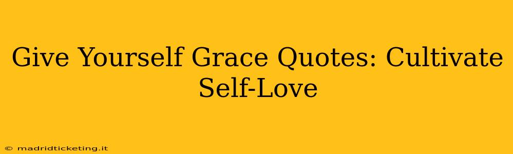 Give Yourself Grace Quotes: Cultivate Self-Love